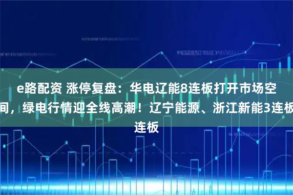 e路配资 涨停复盘：华电辽能8连板打开市场空间，绿电行情迎全线高潮！辽宁能源、浙江新能3连板