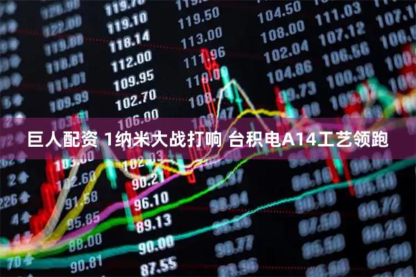 巨人配资 1纳米大战打响 台积电A14工艺领跑