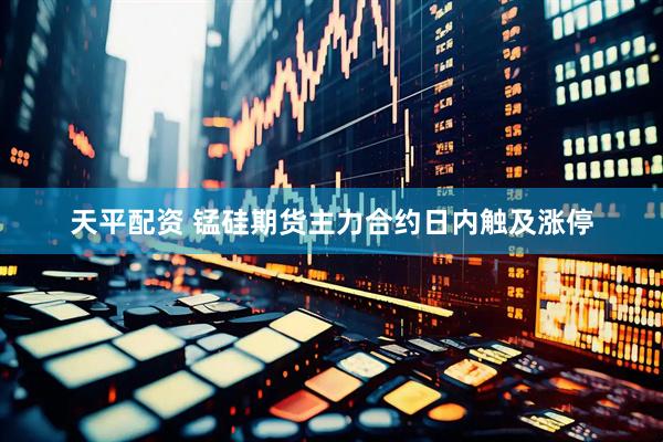 天平配资 锰硅期货主力合约日内触及涨停
