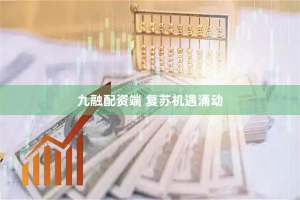 九融配资端 复苏机遇涌动